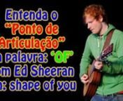 Entenda o “Ponto deArticulação” da palavra: ‘OF’ com Ed Sheeranem: Shape of You = from ed sheeran shape of you lyrics stormzy