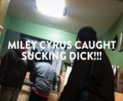 Miley Cyrus Caught Sucking Dick!!! from sucking