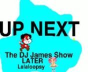 Next Is The DJ James Show nLater Is Lalaloopsy