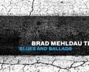 Blues and balladsnBrad Mehldau TrionnNonesuch Records released the Brad Mehldau Trio’s Blues and Ballads, the trio’s first new release since 2012’s Where Do You Start, on June 3, 2016. Blues and Ballads comprises interpretations of songs by other composers, this time with the focus on blues and ballads implied by the album’s title, including works by Cole Porter, Charlie Parker, Lennon &amp; McCartney, and Jon Brion.nnBlues and Ballads is now available everywhere. Listen to