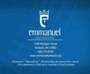 EMMANUEL UNITED CHURCH OF CHRISTn1306 Michigan Street • Oshkosh, WI • Phone:235-8340nEmail:office@emmanueloshkosh.orgnwww.emmanueloshkosh.orgnnSeventh Sunday of EasterMay 17, 2015nn9:00am Worship n n+ + + + + + + + + +nEmmanuel – “God with us.”It’s more than the name of our church n...It’s a statement of faith and a reminder of God’s promise.n+ + + + + + + + + +nnPRELUDE “Blessed Jesus, We Are Here” - Johann WalthernnOPENING SCRIPTUREtPsalm 47