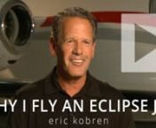Eclipse owner / pilot Eric Kobren discusses a few of the reasons that he chose the Eclipse Jet.