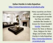 Italian Marble in India RajasthannItalian Marble in India Rajasthannhttp://www.tripurastones.in/products.php nnItalian Marble in Rajasthan is only available with companies who deal Marble all over the world. Tripura Stones Pvt. Ltd. is the major Exporter and Importer of Marble in this Marble Industry.nItalian Marble of best quality is available with us. Mostly Italian marbles are Italian in India from Italy, Norway, Romania, Greece, Belgium, France, Czech Republic, Europe, Turkey, Tunisia, Ethio