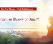 Lung Du Yung Jing Rinpoche：Is Dream an Illusory or Omen?n龙德上师：梦是虚幻？还是预兆？nn问：n梦境可以调整修行人的身口意，但有些同修梦境非常多，天天都会做梦，但不能忽视梦境要提醒什么。请示尊贵 上师：为什么有人天天会做梦，有人几乎没有梦境？那天天做梦的梦境，是否有意涵呢？应该如何做判断？恭请尊贵 上师开示。nn答：n梦，是中阴的境界。我们读过〈六种中阴警策