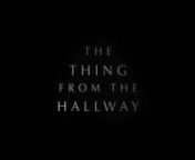 THE THING FR0M THE HALLWAY - A World Outside Films Production nnWritten and directed by Tony J. Rivas nProduced by Matt Landsman nExecutive Producer - Philip C. Hoopes nAdapted from the short story