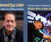 Vermont Jazz Centern7th Annual Solo Jazz Piano FestivalnApril 21-22, 2023nFOR ALL MUSIC LOVERS, not just pianists, interested in both the practical and spiritual aspects of jazz and improvised music. Together we will hear six brilliant pianists perform and discuss their relationship to music, to the jazz lineage, to structure and to freedom. The VJC invites you to participate in a festival that showcases artists who have invested their lives and artistic practices in the sounds of the piano whic