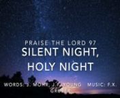 Christadelphian Praise the Lord 97nProduced by the WCF Music TeamnnLyrics:nSilent night, holy night!nall is calm, all is brightnround the virgin and her child.nHoly infant, so gentle and mild,nsleep in heavenly peace;nsleep in heavenly peace!nnSilent night, holy night!nshepherds quake at the sight,nglory streams from heaven afar:nheavenly hosts sing, ÒAlleluia,nChrist the Saviour is born,nChrist the Saviour is born.ÓnnSilent night, holy night!nSon of God, earth’s new light.nGlory to our rede