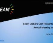 If you have any questions about voting or access to the Proxy materials please contact: nBeam Global Investor Relations, IR@BeamForAll.com +1 858 799 4583nnAbout Beam GlobalnnBeam Global is a CleanTech leader that produces innovative, sustainable technology for electric vehicle (EV) charging, outdoor media, and energy security, without the construction, disruption, risks and costs of grid-tied solutions. Products include the patented EV ARC™ and Solar Tree® lines with BeamTrak™ patented sol