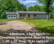 REMODELED, 3 BEDROOM, 3 BATH, 1600+ sf RANCH, w/ATTACHED 2C GARAGE, 10 ACRES (m/l), 50x24 SHOP, MOVE-IN READY. Shows like new! Beautiful hardwood floors in living/dining/kitchen, new carpet in bedrooms, title in bathrooms. Open living, dining area, large country kitchen. Plenty of room for family, friends, entertaining. Spacious master suite w/private bath, separate oversized shower and jetted tub, double vanity, very large walk-in closet. Larger 2nd bedroom with private full bath. Very spacious