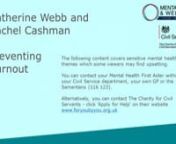 Catherine WebbnRachel CashmannnnCatherine Webb (Director of Operations, HM Treasury and Senior Sponsor of the &#39;Civil Service Preventing Burnout Working Group&#39;) shares her personal story about recognising burnout and her coping mechanisms. This is followed by Rachel Cashman (Executive and Leadership coach) who shares her expert advice, tools and tips on preventing burnout. Rachel leads The Soircas Consultancy, specialists in psychological safety, wellbeing and resilience at work.